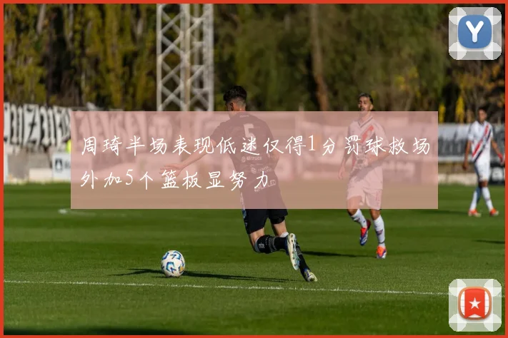 周琦半场表现低迷仅得1分罚球救场外加5个篮板显努力