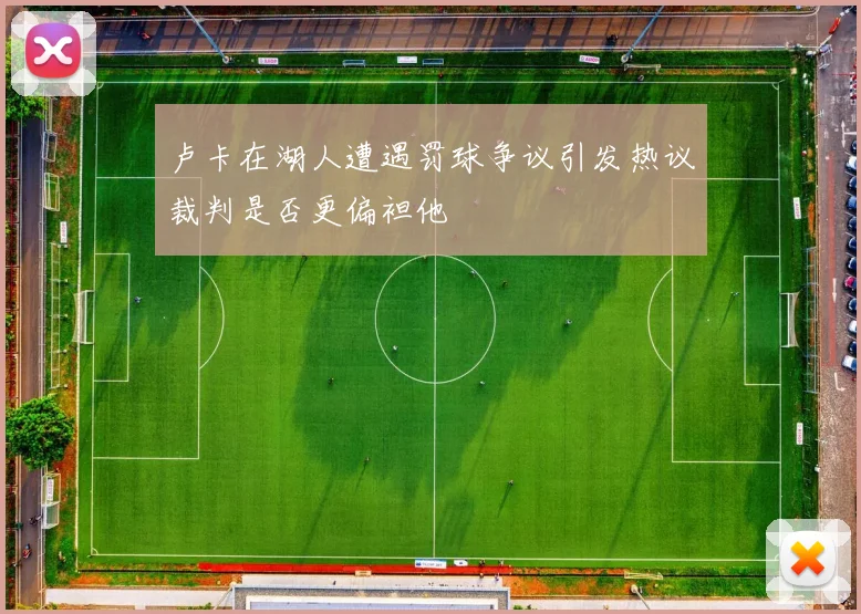 卢卡在湖人遭遇罚球争议引发热议裁判是否更偏袒他