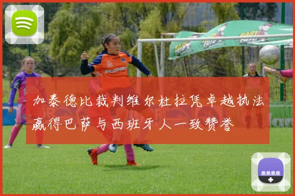 加泰德比裁判维尔杜拉凭卓越执法赢得巴萨与西班牙人一致赞誉