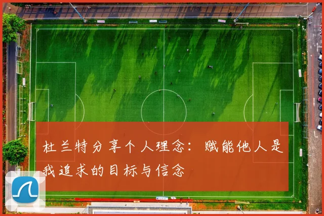 杜兰特分享个人理念：赋能他人是我追求的目标与信念