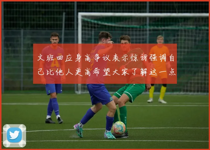 文班回应身高争议表示惊讶强调自己比他人更高希望大家了解这一点