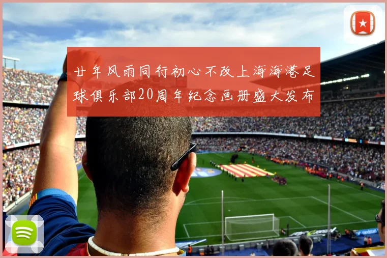 廿年风雨同行初心不改上海海港足球俱乐部20周年纪念画册盛大发布
