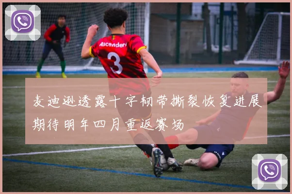 麦迪逊透露十字韧带撕裂恢复进展期待明年四月重返赛场