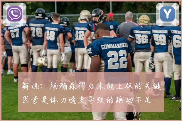 解说：杨瀚森得分未能上双的关键因素是体力透支导致的跑动不足