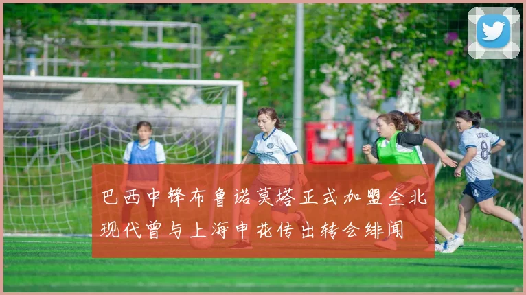 巴西中锋布鲁诺莫塔正式加盟全北现代曾与上海申花传出转会绯闻
