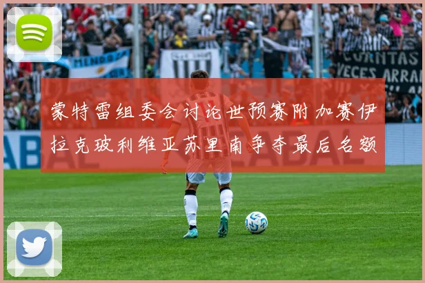 蒙特雷组委会讨论世预赛附加赛伊拉克玻利维亚苏里南争夺最后名额