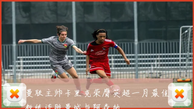 曼联主帅卡里克荣膺英超一月最佳教练连胜曼城与阿森纳