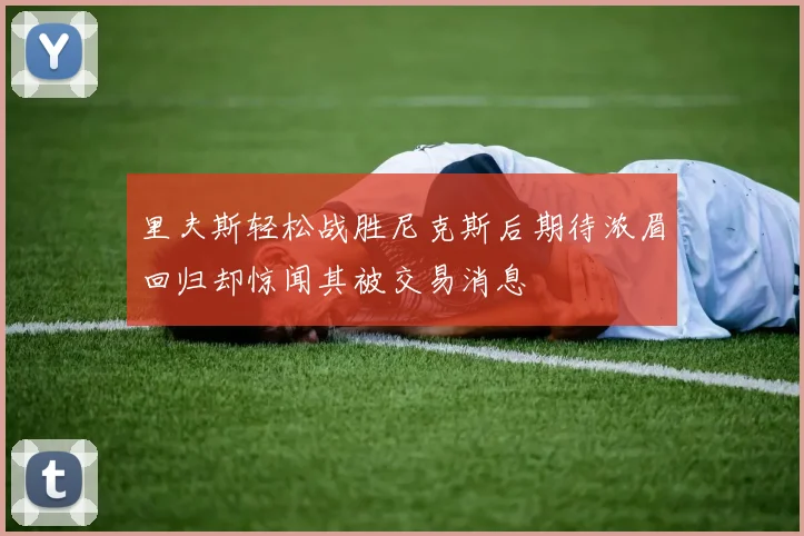 里夫斯轻松战胜尼克斯后期待浓眉回归却惊闻其被交易消息