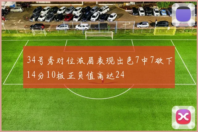 34号秀对位浓眉表现出色7中7砍下14分10板正负值高达24