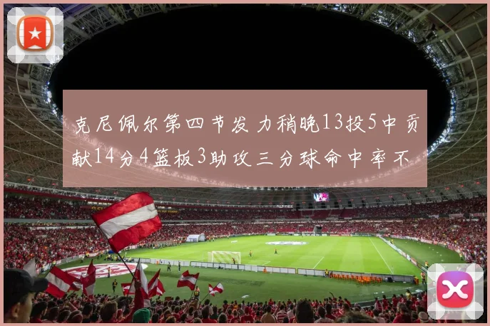 克尼佩尔第四节发力稍晚13投5中贡献14分4篮板3助攻三分球命中率不佳