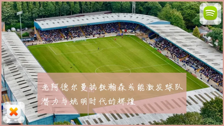 老阿德尔曼执教瀚森或能激发球队潜力与姚明时代的辉煌