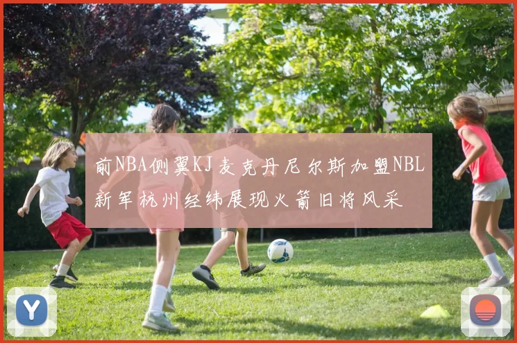 前NBA侧翼KJ麦克丹尼尔斯加盟NBL新军杭州经纬展现火箭旧将风采
