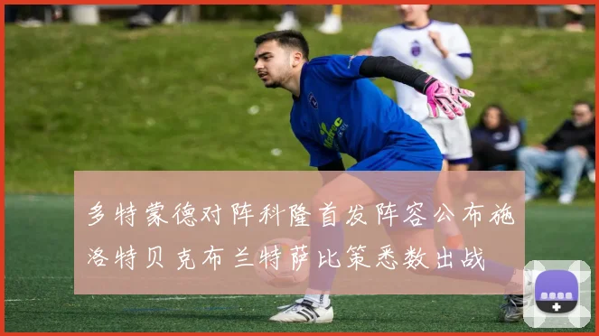 多特蒙德对阵科隆首发阵容公布施洛特贝克布兰特萨比策悉数出战