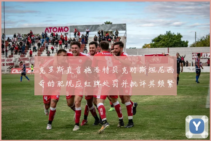 克罗斯直言施洛特贝克对斯坦尼西奇的犯规应红牌处罚并批评其频繁失误