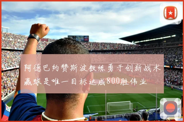 阿德巴约赞斯波教练勇于创新战术赢球是唯一目标达成800胜伟业