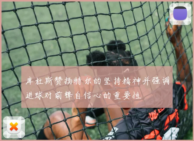 库杜斯赞扬特尔的坚持精神并强调进球对前锋自信心的重要性