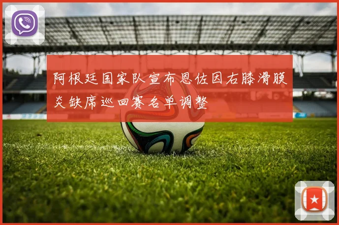 阿根廷国家队宣布恩佐因右膝滑膜炎缺席巡回赛名单调整