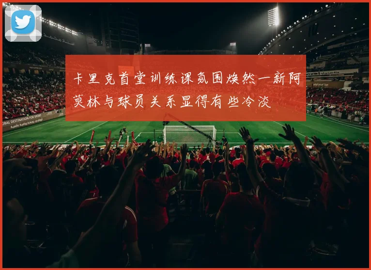 卡里克首堂训练课氛围焕然一新阿莫林与球员关系显得有些冷淡