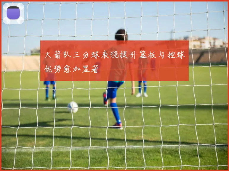 火箭队三分球表现提升篮板与控球优势愈加显著