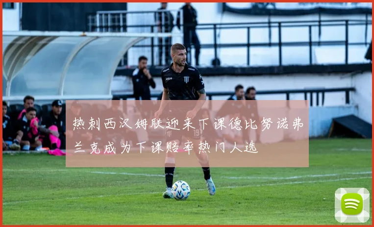 热刺西汉姆联迎来下课德比努诺弗兰克成为下课赔率热门人选